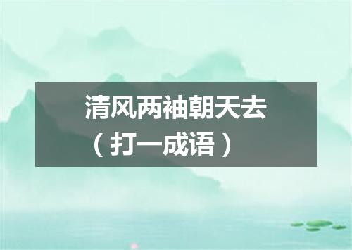 清风两袖朝天去（打一成语）