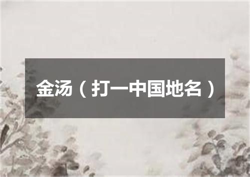 金汤（打一中国地名）