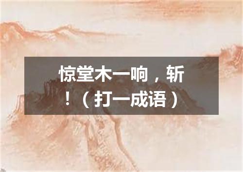 惊堂木一响，斩！（打一成语）