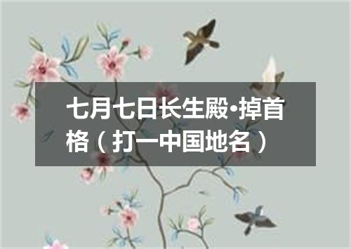 七月七日长生殿·掉首格（打一中国地名）