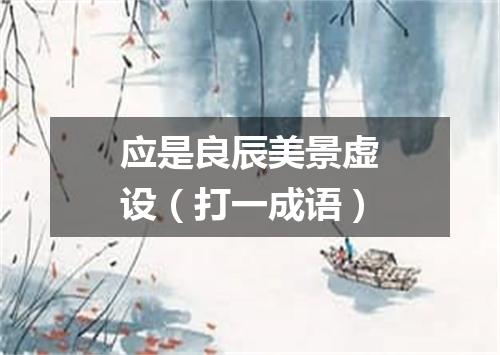 应是良辰美景虚设（打一成语）