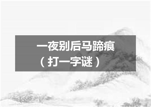 一夜别后马蹄痕（打一字谜）