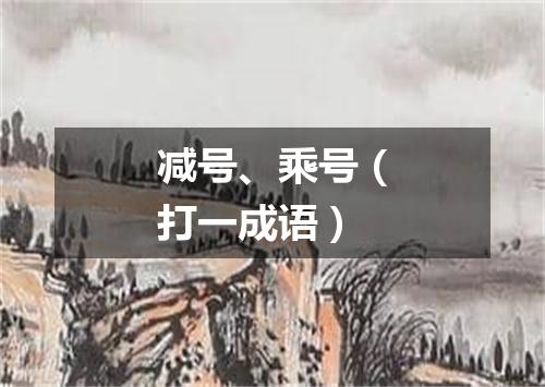 减号、乘号（打一成语）