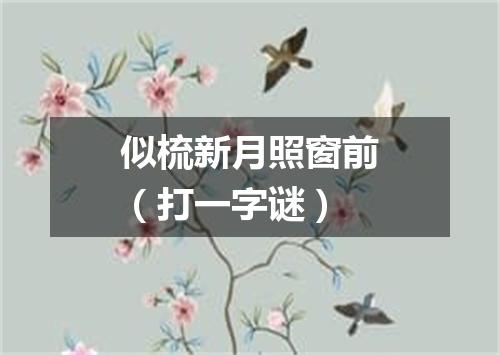 似梳新月照窗前（打一字谜）