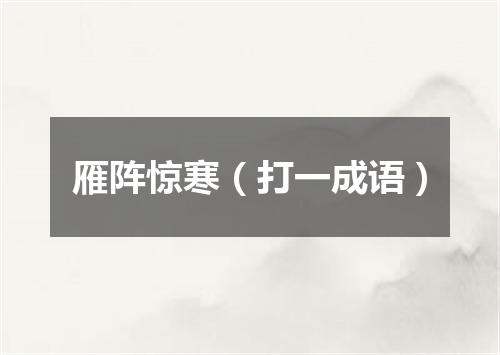雁阵惊寒（打一成语）