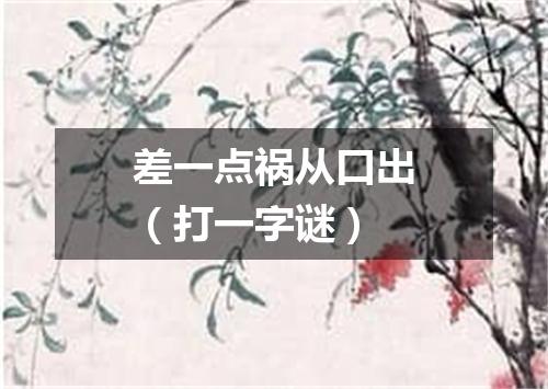 差一点祸从口出（打一字谜）