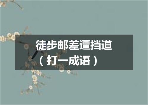 徒步邮差遭挡道（打一成语）