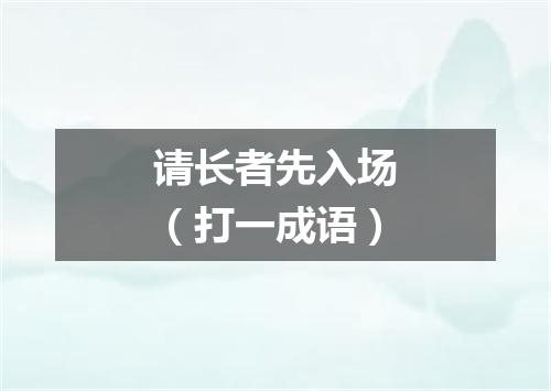 请长者先入场（打一成语）