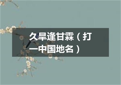 久旱逢甘霖（打一中国地名）