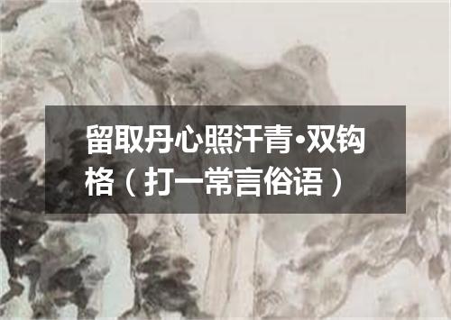 留取丹心照汗青·双钩格（打一常言俗语）