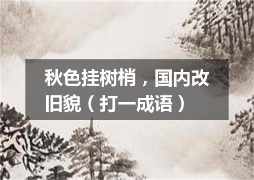 秋色挂树梢，国内改旧貌（打一成语）