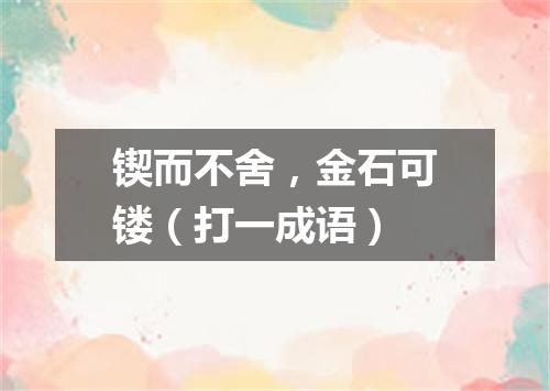 锲而不舍，金石可镂（打一成语）