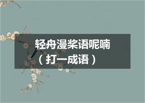 轻舟漫桨语呢喃（打一成语）