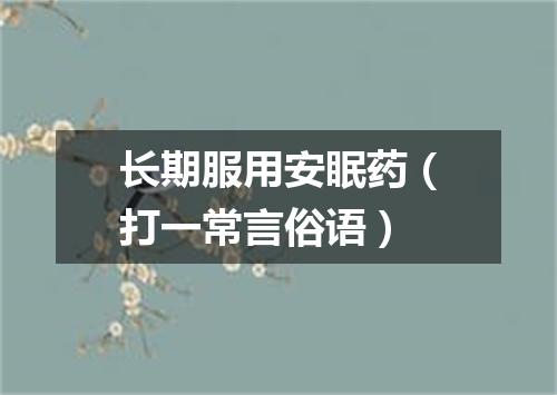 长期服用安眠药（打一常言俗语）