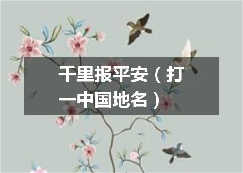 千里报平安（打一中国地名）