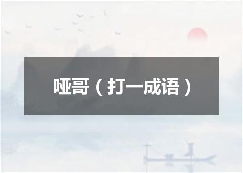 哑哥（打一成语）