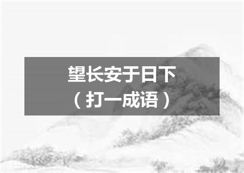 望长安于日下（打一成语）