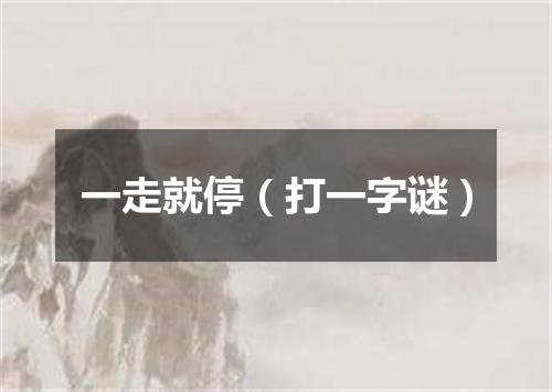 一走就停（打一字谜）