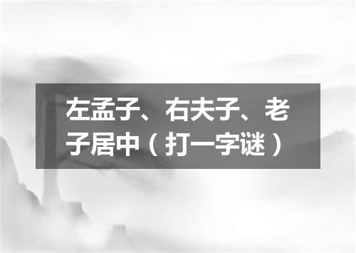 左孟子、右夫子、老子居中（打一字谜）