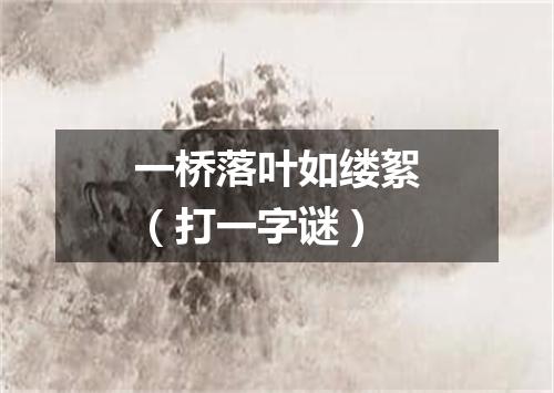 一桥落叶如缕絮（打一字谜）