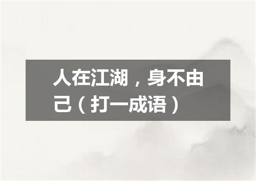 人在江湖，身不由己（打一成语）