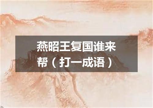 燕昭王复国谁来帮（打一成语）