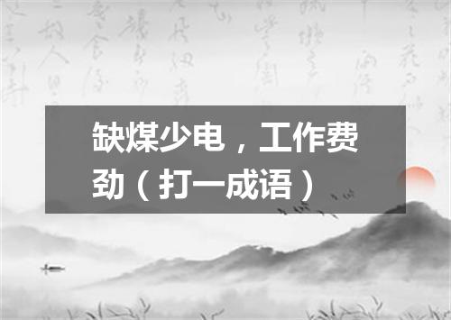缺煤少电，工作费劲（打一成语）