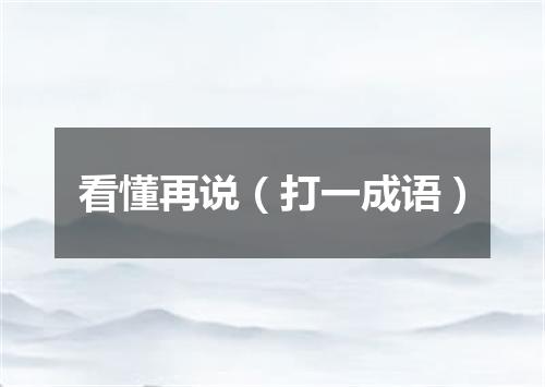 看懂再说（打一成语）