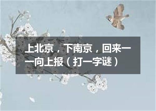 上北京，下南京，回来一一向上报（打一字谜）