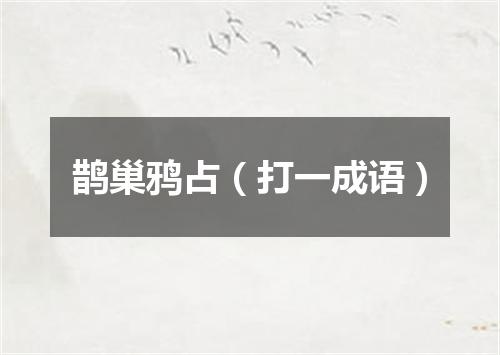 鹊巢鸦占（打一成语）
