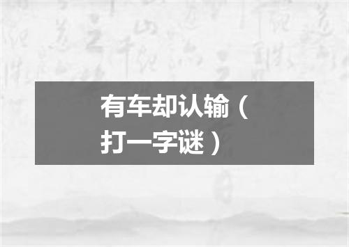 有车却认输（打一字谜）