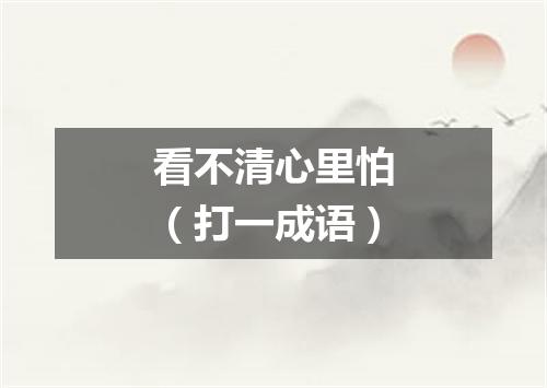 看不清心里怕（打一成语）