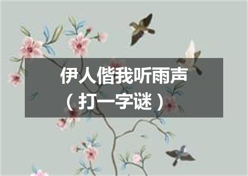 伊人偕我听雨声（打一字谜）