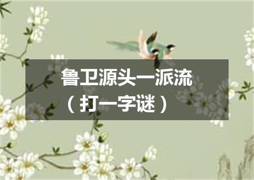 鲁卫源头一派流（打一字谜）