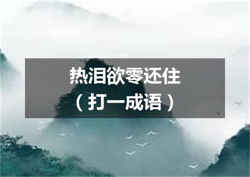 热泪欲零还住（打一成语）