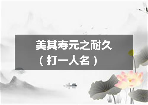 美其寿元之耐久（打一人名）