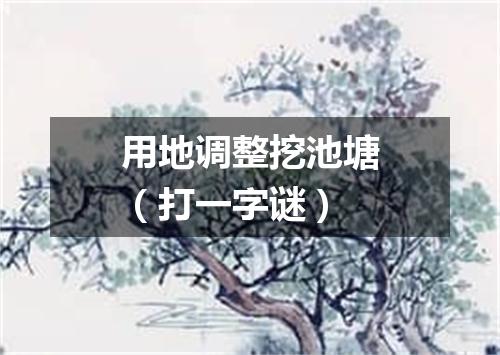 用地调整挖池塘（打一字谜）