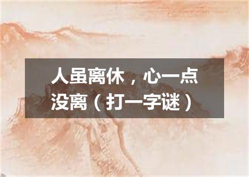 人虽离休，心一点没离（打一字谜）