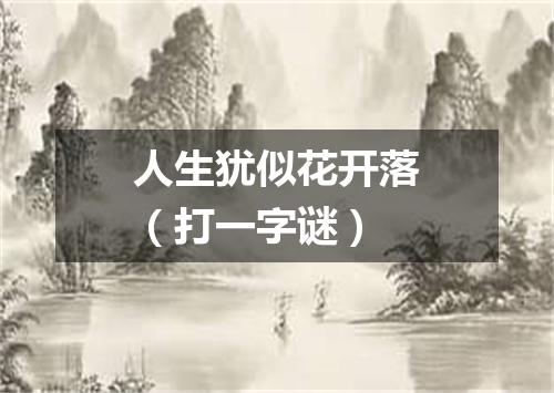 人生犹似花开落（打一字谜）