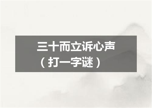 三十而立诉心声（打一字谜）