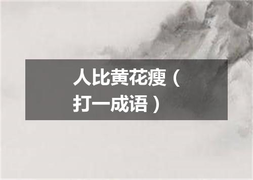 人比黄花瘦（打一成语）