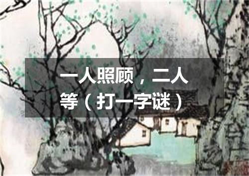 一人照顾，二人等（打一字谜）