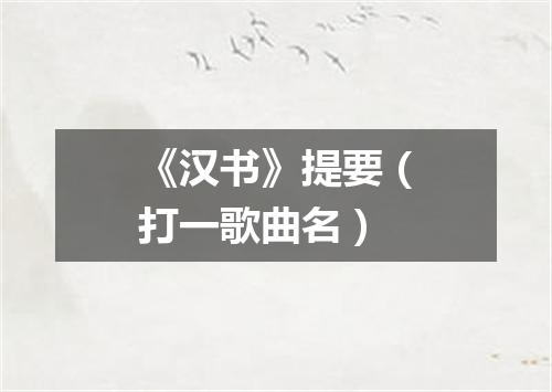 《汉书》提要（打一歌曲名）