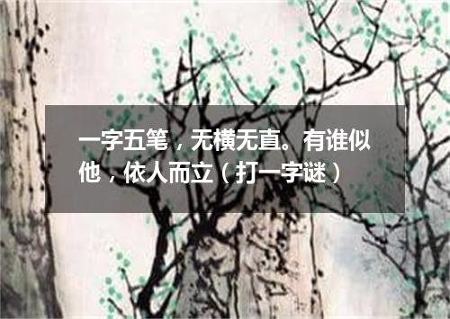一字五笔，无横无直。有谁似他，依人而立（打一字谜）