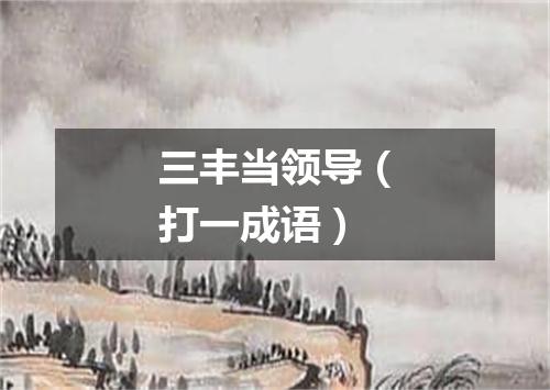 三丰当领导（打一成语）