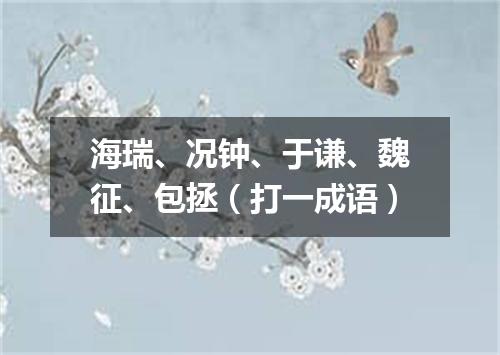 海瑞、况钟、于谦、魏征、包拯（打一成语）
