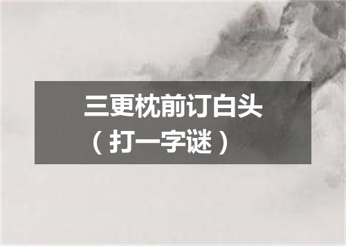 三更枕前订白头（打一字谜）