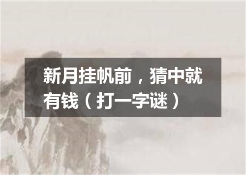 新月挂帆前，猜中就有钱（打一字谜）