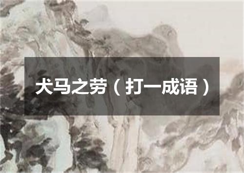 犬马之劳（打一成语）