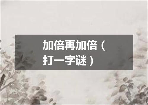 加倍再加倍（打一字谜）